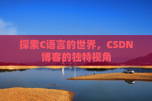 探索C语言的世界，CSDN博客的独特视角